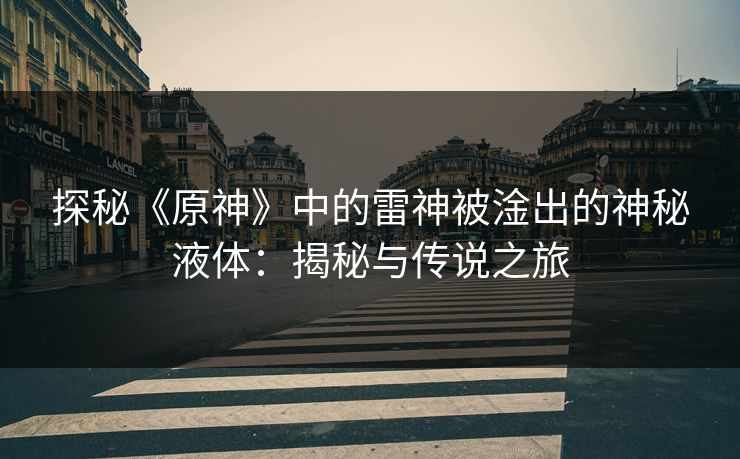 探秘《原神》中的雷神被淦出的神秘液体：揭秘与传说之旅