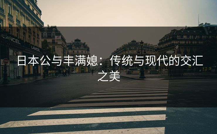 日本公与丰满媳：传统与现代的交汇之美