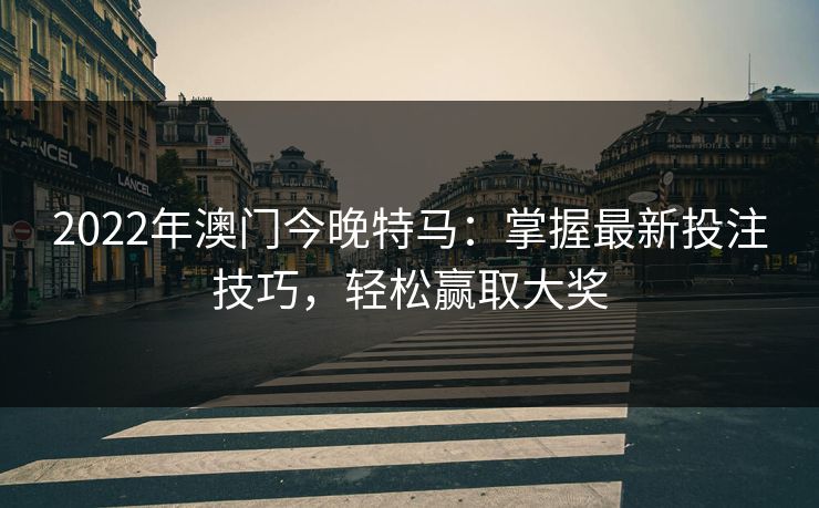 2022年澳门今晚特马：掌握最新投注技巧，轻松赢取大奖