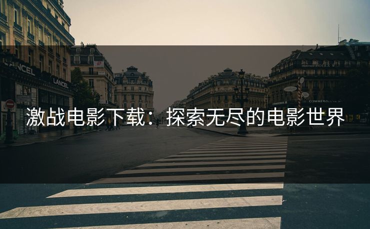 激战电影下载：探索无尽的电影世界