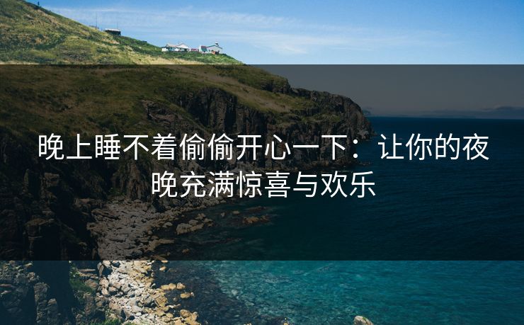 晚上睡不着偷偷开心一下：让你的夜晚充满惊喜与欢乐
