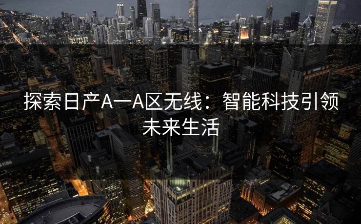 探索日产A一A区无线：智能科技引领未来生活