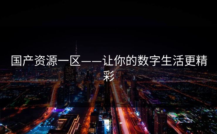 国产资源一区——让你的数字生活更精彩