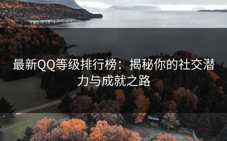 最新QQ等级排行榜：揭秘你的社交潜力与成就之路