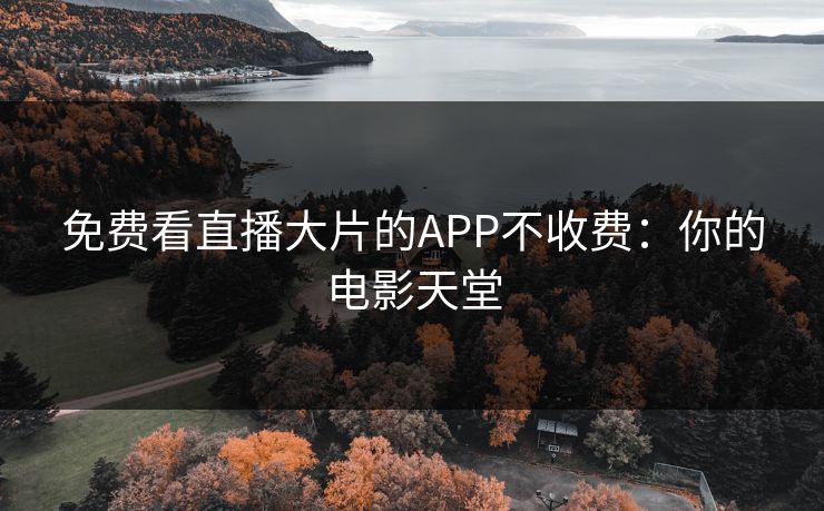 免费看直播大片的APP不收费:你的电影天堂