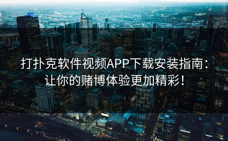 打扑克软件视频APP下载安装指南:让你的赌博体验更加精彩!
