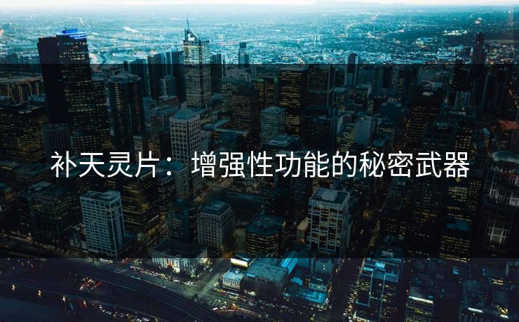 补天灵片:增强性功能的秘密武器