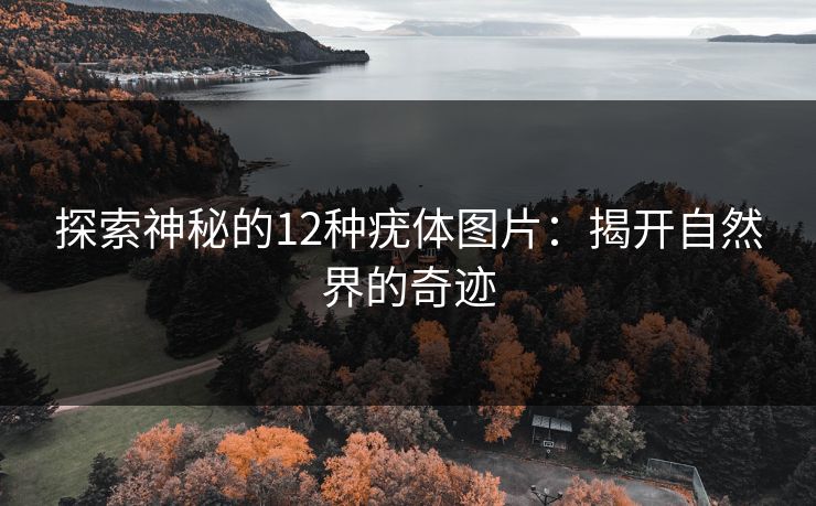探索神秘的12种疣体图片：揭开自然界的奇迹
