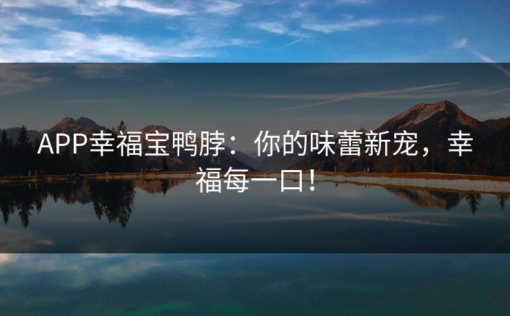 APP幸福宝鸭脖:你的味蕾新宠,幸福每一口! APP幸福宝鸭脖:你的味蕾新宠,幸福每一口!