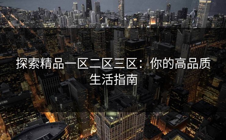 探索精品一区二区三区：你的高品质生活指南