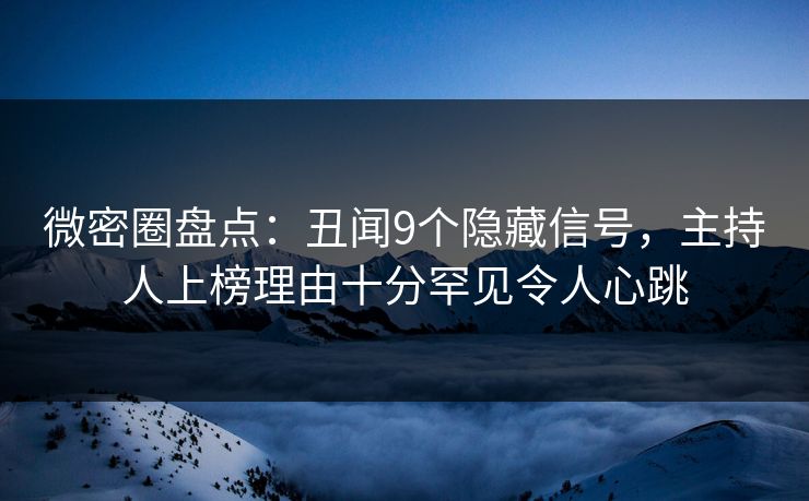 微密圈盘点:丑闻9个隐藏信号,主持人上榜理由十分罕见令人心跳 微密圈盘点:丑闻9个隐藏信号,主持人上榜理由十分罕见令人心跳