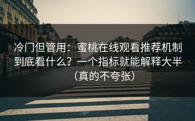 冷门但管用：蜜桃在线观看推荐机制到底看什么？一个指标就能解释大半（真的不夸张）