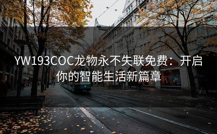 YW193COC龙物永不失联免费：开启你的智能生活新篇章