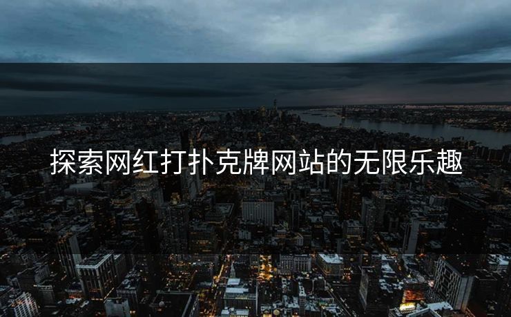 探索网红打扑克牌网站的无限乐趣 探索网红打扑克牌网站的无限乐趣