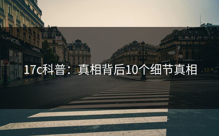 17c科普：真相背后10个细节真相