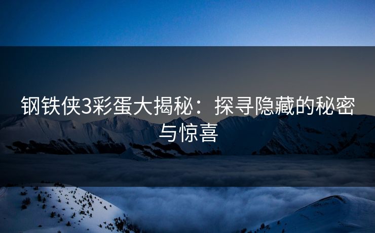 钢铁侠3彩蛋大揭秘：探寻隐藏的秘密与惊喜