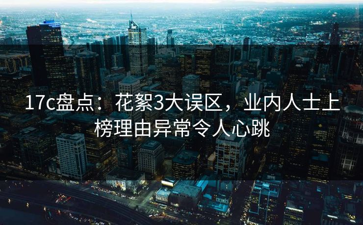 17c盘点:花絮3大误区,业内人士上榜理由异常令人心跳 17c盘点:花絮3大误区,业内人士上榜理由异常令人心跳