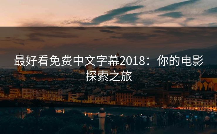 最好看免费中文字幕2018：你的电影探索之旅