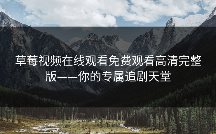 草莓视频在线观看免费观看高清完整版——你的专属追剧天堂