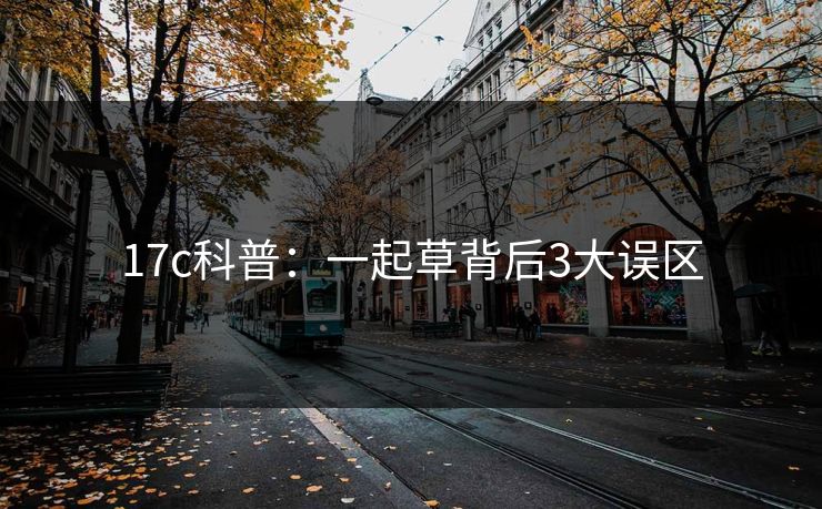 17c科普：一起草背后3大误区