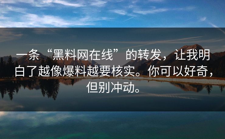 一条“黑料网在线”的转发，让我明白了越像爆料越要核实。你可以好奇，但别冲动。